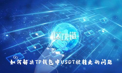 如何解决TP钱包中USDT被转走的问题