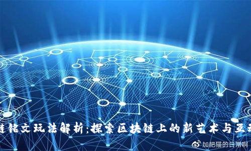 区块链铭文玩法解析：探索区块链上的新艺术与互动体验