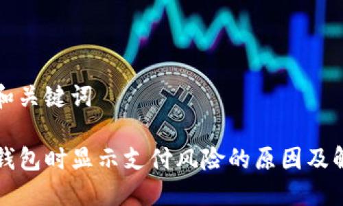 思考的和关键词

下载TP钱包时显示支付风险的原因及解决方案