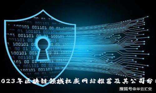 2023年区块链领域权威网站推荐及其公司分析