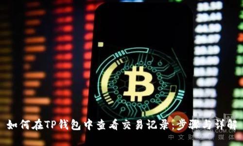 如何在TP钱包中查看交易记录：步骤与详解