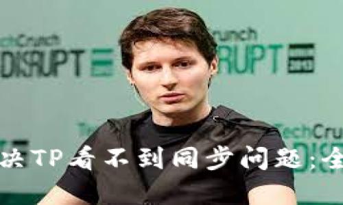 如何解决TP看不到同步问题：全面指南