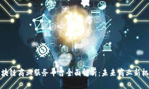 区块链商业服务平台全面解析:未来商业新机遇